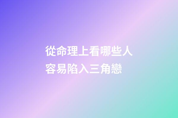 從命理上看哪些人容易陷入三角戀