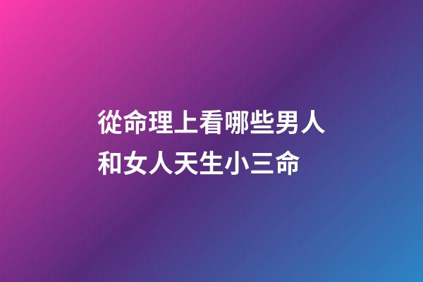 從命理上看哪些男人和女人天生小三命