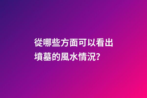 從哪些方面可以看出墳墓的風水情況？