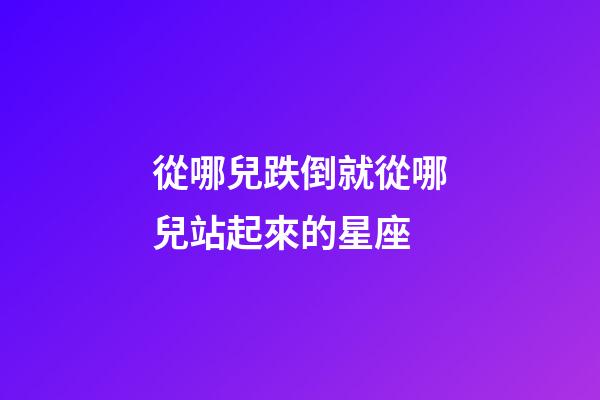 從哪兒跌倒就從哪兒站起來的星座-第1張-星座運勢-玄機派