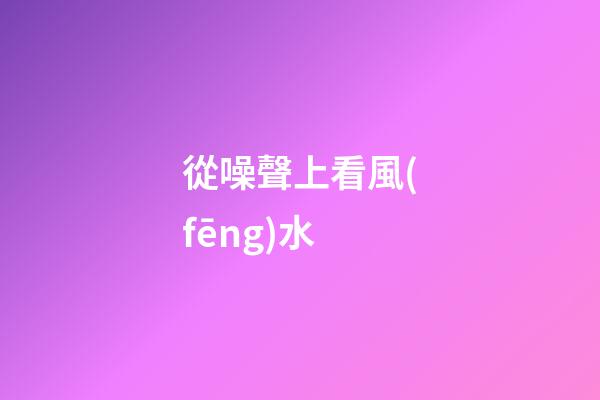 從噪聲上看風(fēng)水