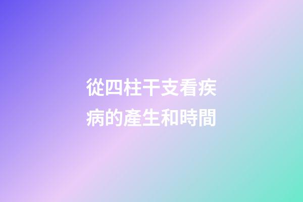 從四柱干支看疾病的產生和時間