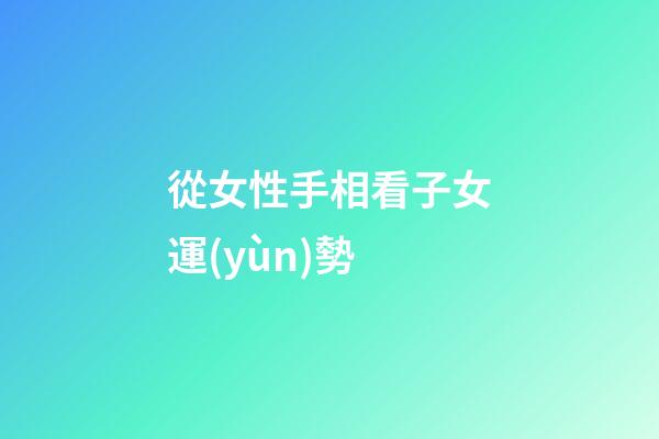 從女性手相看子女運(yùn)勢
