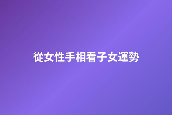 從女性手相看子女運勢