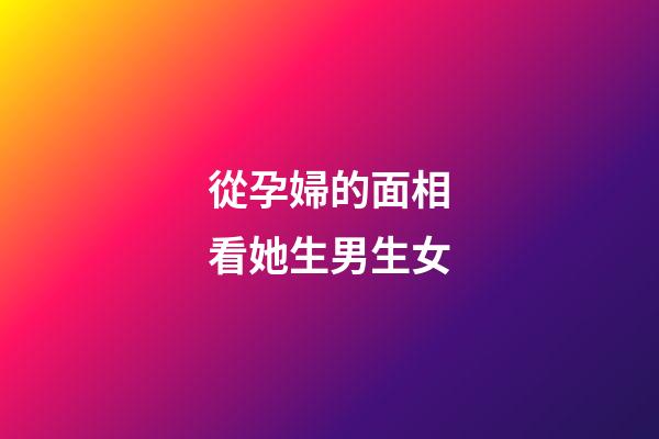 從孕婦的面相看她生男生女
