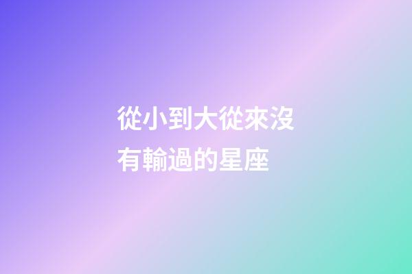 從小到大從來沒有輸過的星座-第1張-星座運勢-玄機派