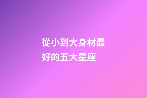 從小到大身材最好的五大星座-第1張-星座運勢-玄機派