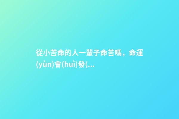 從小苦命的人一輩子命苦嗎，命運(yùn)會(huì)發(fā)生改變嗎