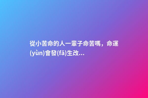 從小苦命的人一輩子命苦嗎，命運(yùn)會發(fā)生改變嗎
