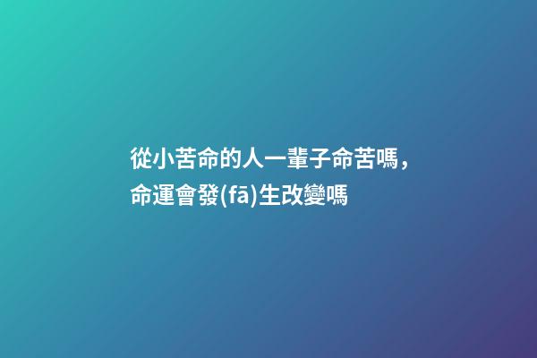 從小苦命的人一輩子命苦嗎，命運會發(fā)生改變嗎