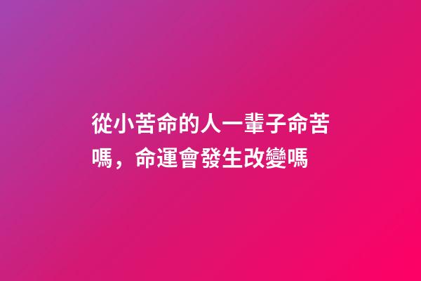 從小苦命的人一輩子命苦嗎，命運會發生改變嗎