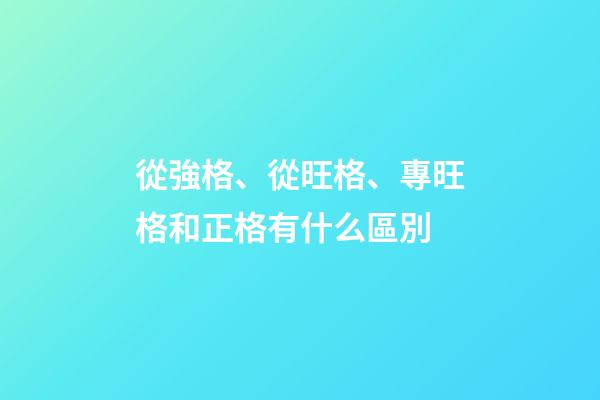 從強格、從旺格、專旺格和正格有什么區別