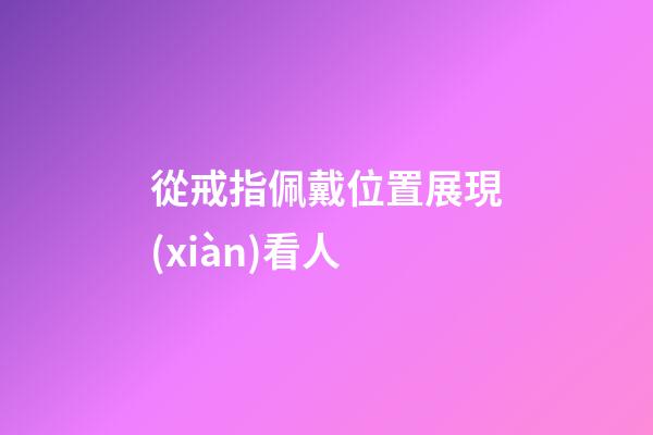 從戒指佩戴位置展現(xiàn)看人