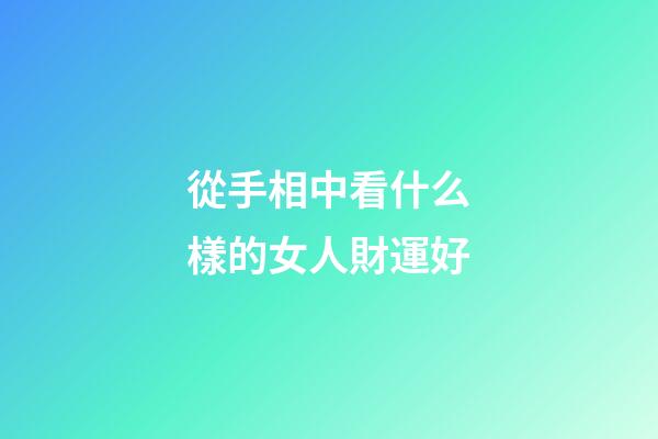 從手相中看什么樣的女人財運好