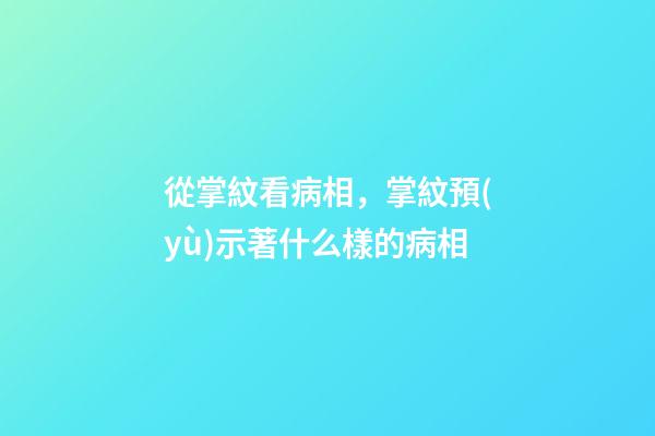 從掌紋看病相，掌紋預(yù)示著什么樣的病相