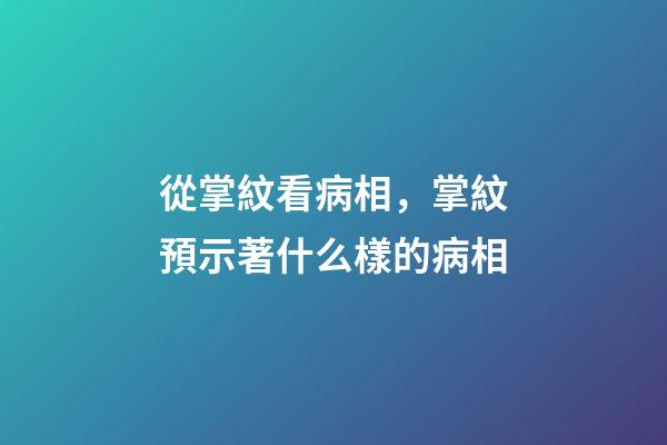 從掌紋看病相，掌紋預示著什么樣的病相