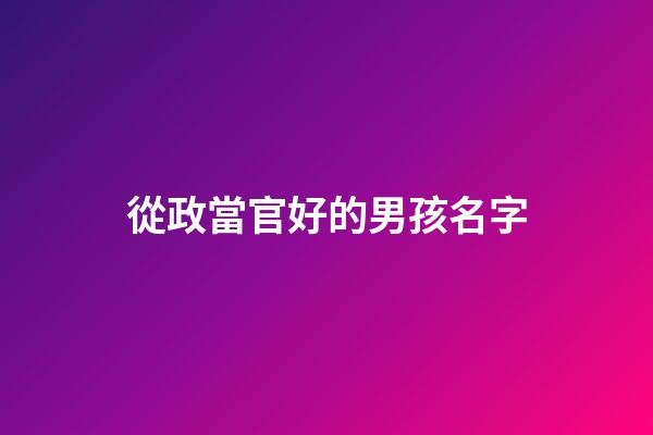 從政當官好的男孩名字(不收費的寶寶取名平臺)