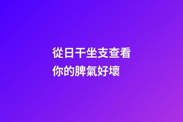 從日干坐支查看你的脾氣好壞