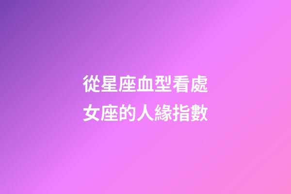 從星座血型看處女座的人緣指數-第1張-星座運勢-玄機派