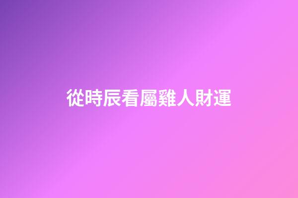 從時辰看屬雞人財運