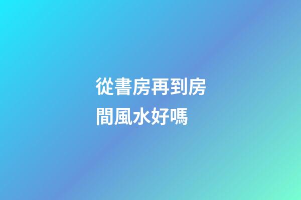 從書房再到房間風水好嗎