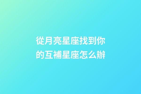 從月亮星座找到你的互補星座怎么辦-第1張-星座運勢-玄機派