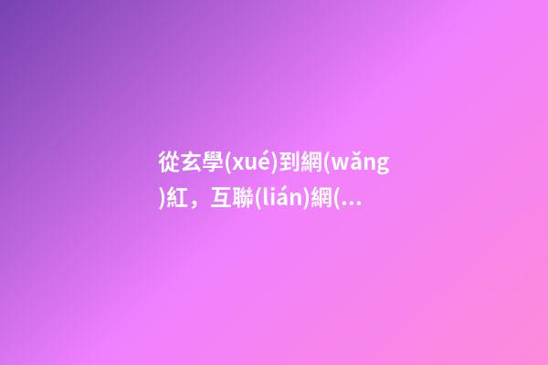 從玄學(xué)到網(wǎng)紅，互聯(lián)網(wǎng)企業(yè)取名有何學(xué)問？-第1張-公司起名-玄機(jī)派