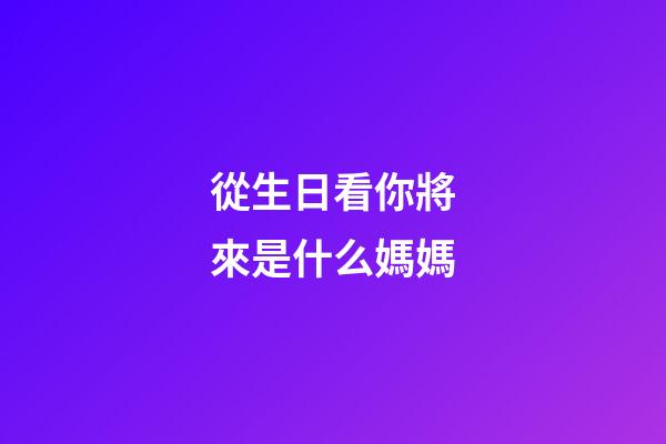 從生日看你將來是什么媽媽