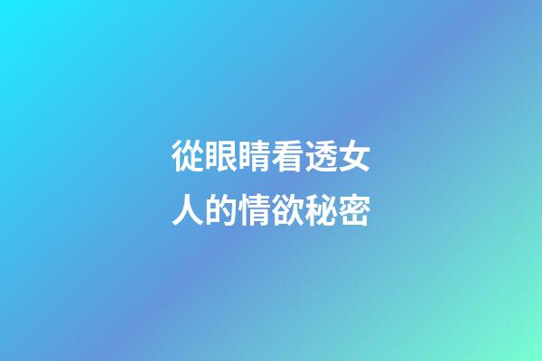 從眼睛看透女人的情欲秘密