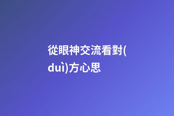 從眼神交流看對(duì)方心思