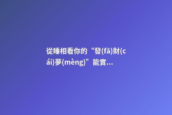 從睡相看你的“發(fā)財(cái)夢(mèng)”能實(shí)現(xiàn)嗎（睡覺(jué)=發(fā)財(cái)）