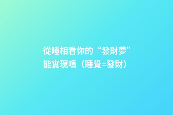 從睡相看你的“發財夢”能實現嗎（睡覺=發財）