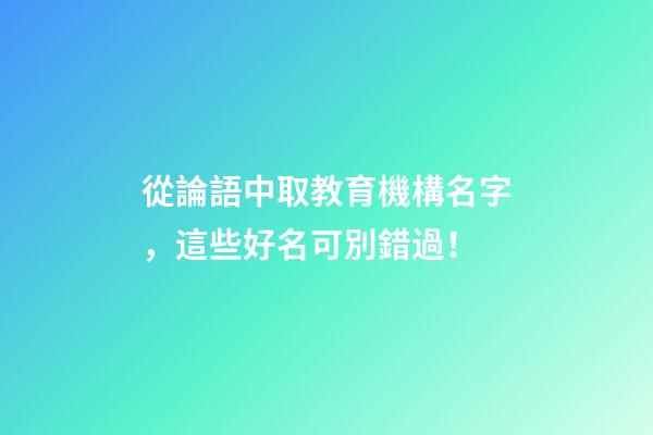 從論語中取教育機構名字，這些好名可別錯過！-第1張-公司起名-玄機派