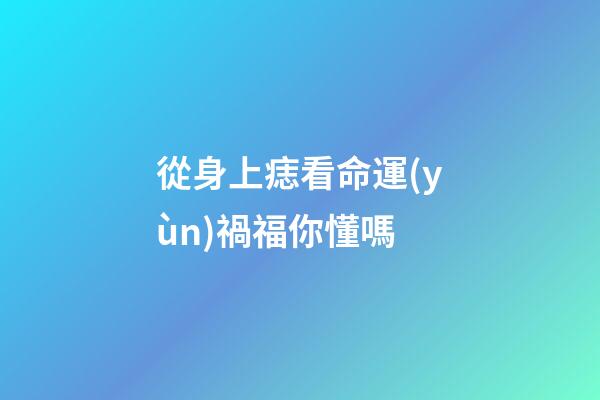 從身上痣看命運(yùn)禍福你懂嗎