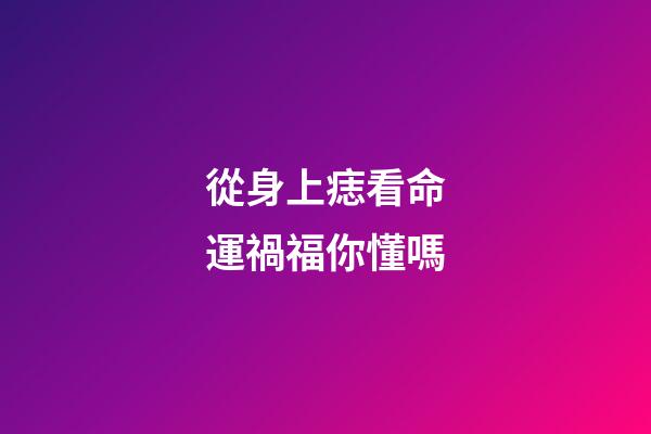 從身上痣看命運禍福你懂嗎