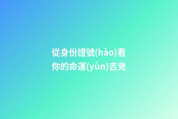 從身份證號(hào)看你的命運(yùn)吉兇