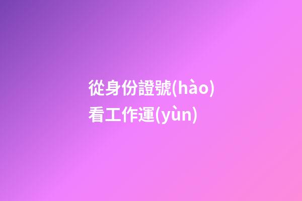 從身份證號(hào)看工作運(yùn)