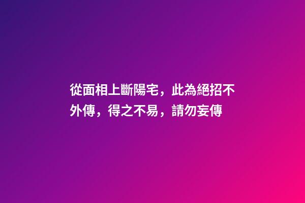 從面相上斷陽宅，此為絕招不外傳，得之不易，請勿妄傳