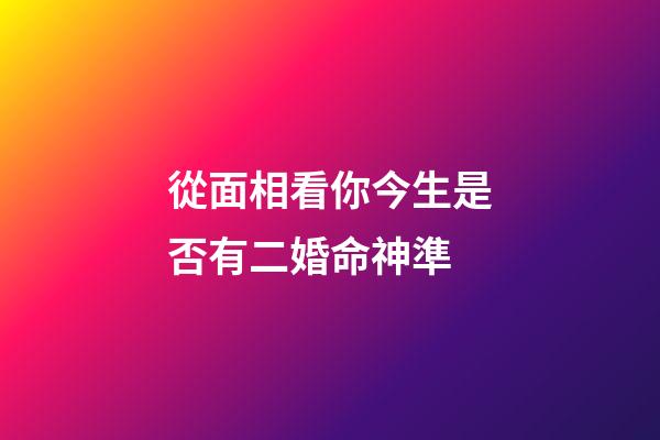 從面相看你今生是否有二婚命神準