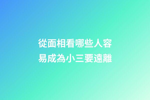從面相看哪些人容易成為小三要遠離