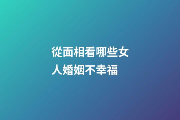從面相看哪些女人婚姻不幸福