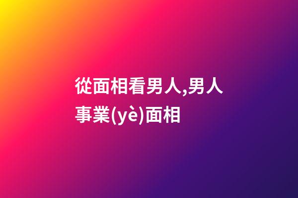 從面相看男人,男人事業(yè)面相