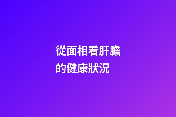 從面相看肝膽的健康狀況
