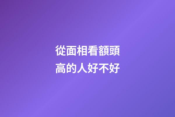 從面相看額頭高的人好不好