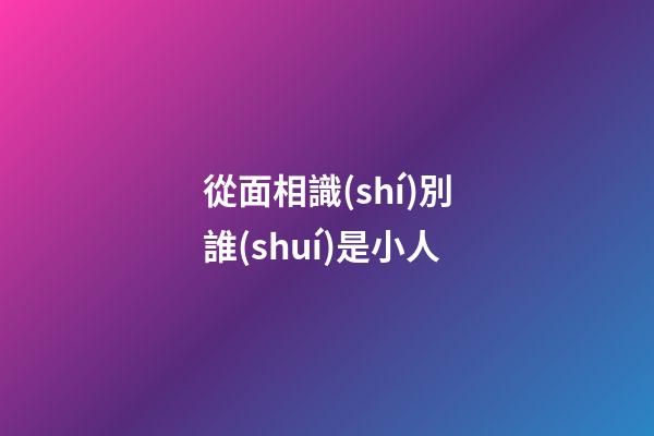 從面相識(shí)別誰(shuí)是小人