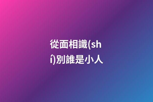 從面相識(shí)別誰是小人