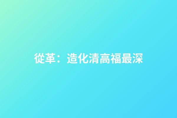 從革：造化清高福最深