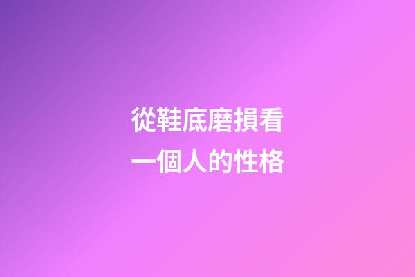 從鞋底磨損看一個人的性格
