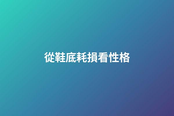 從鞋底耗損看性格