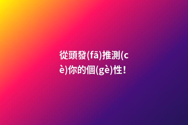 從頭發(fā)推測(cè)你的個(gè)性！
